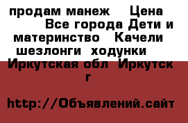 продам манеж  › Цена ­ 3 990 - Все города Дети и материнство » Качели, шезлонги, ходунки   . Иркутская обл.,Иркутск г.